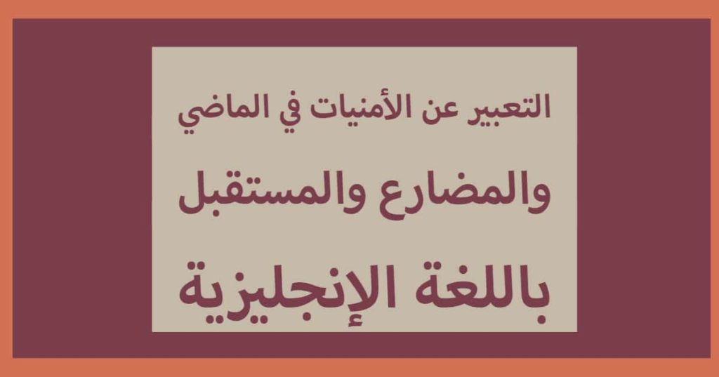 التعبير عن الأمنيات في الماضي والمضارع والمستقبل باللغة الإنجليزية